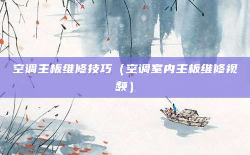 空调主板维修技巧（空调室内主板维修视频）