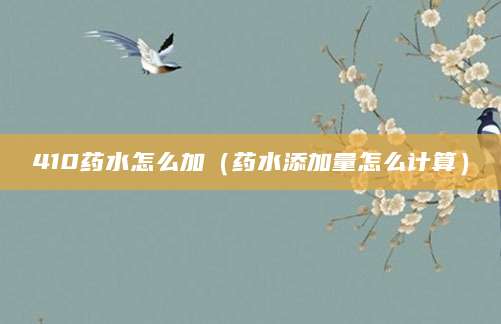 410药水怎么加（药水添加量怎么计算）