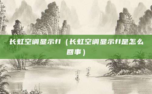 长虹空调显示f1（长虹空调显示f1是怎么回事）