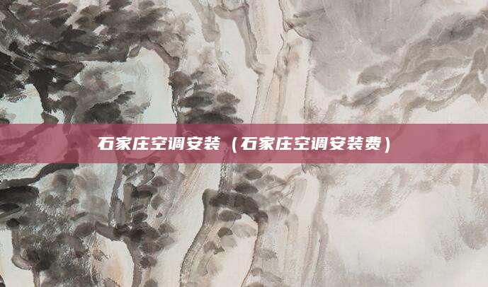 石家庄空调安装（石家庄空调安装费）