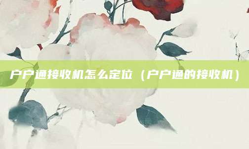 户户通接收机怎么定位（户户通的接收机）