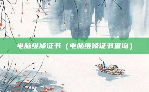 电脑维修证书（电脑维修证书查询）