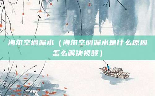 海尔空调漏水（海尔空调漏水是什么原因怎么解决视频）