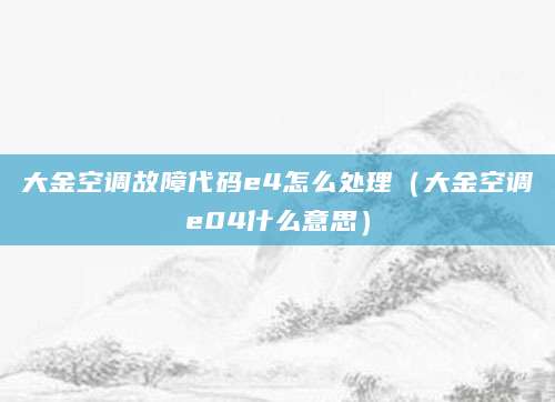 大金空调故障代码e4怎么处理（大金空调e04什么意思）