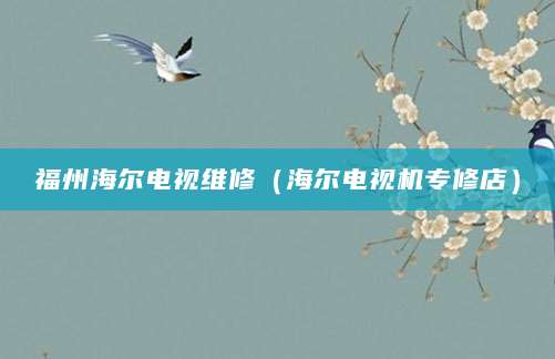 福州海尔电视维修（海尔电视机专修店）