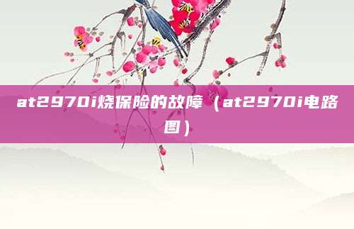 at2970i烧保险的故障（at2970i电路图）
