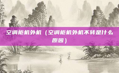空调柜机外机（空调柜机外机不转是什么原因）