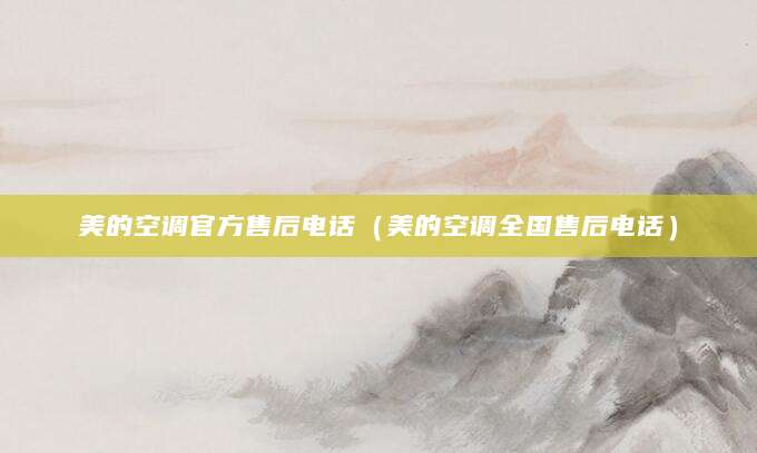 美的空调官方售后电话（美的空调全国售后电话）