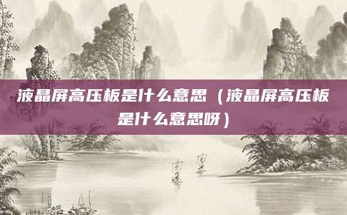 液晶屏高压板是什么意思（液晶屏高压板是什么意思呀）
