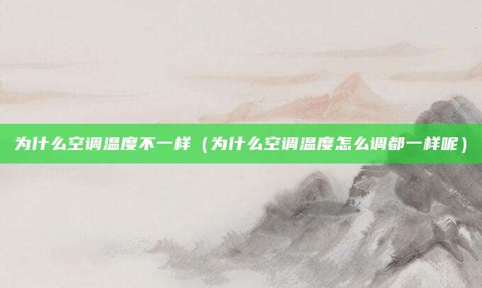 为什么空调温度不一样（为什么空调温度怎么调都一样呢）