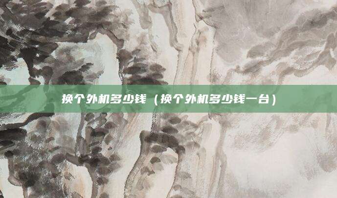 换个外机多少钱（换个外机多少钱一台）