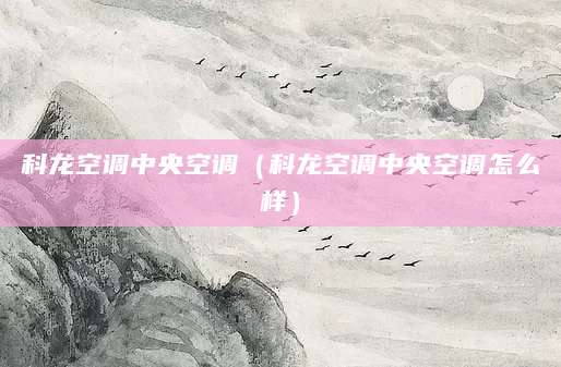科龙空调中央空调（科龙空调中央空调怎么样）