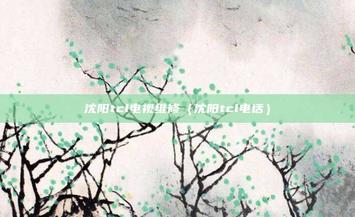 沈阳tcl电视维修（沈阳tcl电话）