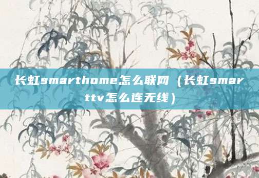 长虹smarthome怎么联网（长虹smarttv怎么连无线）