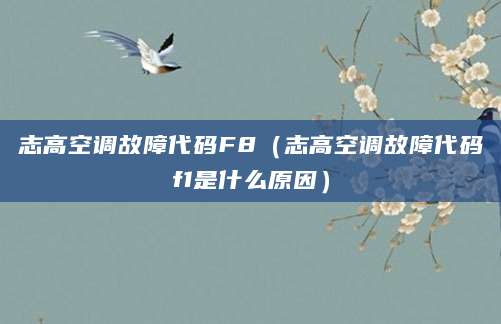 志高空调故障代码F8（志高空调故障代码f1是什么原因）
