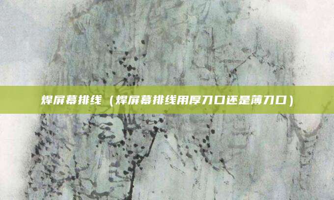 焊屏幕排线(焊屏幕排线用厚刀口还是薄刀口)