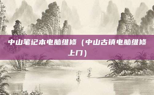 中山笔记本电脑维修(中山古镇电脑维修上门)