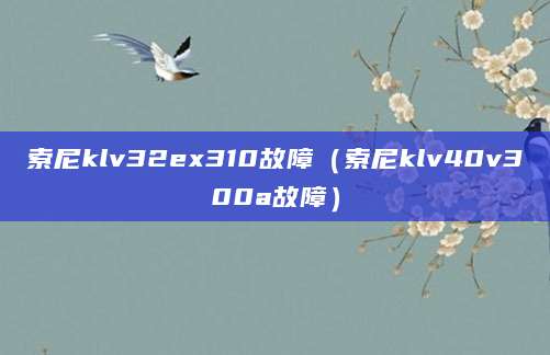 索尼klv32ex310故障(索尼klv40v300a故障)