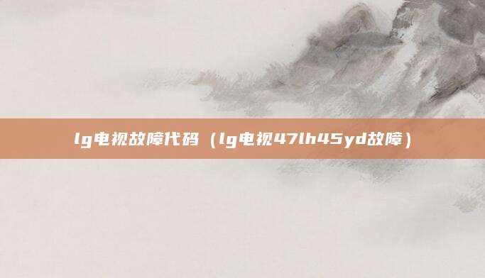lg电视故障代码(lg电视47lh45yd故障)