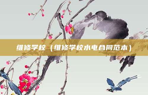 维修学校（维修学校水电合同范本）