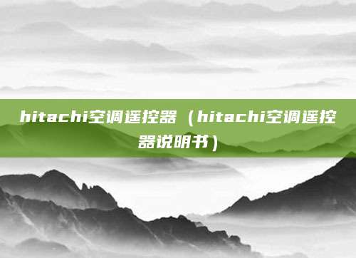 hitachi空调遥控器（hitachi空调遥控器说明书）