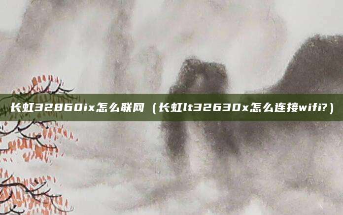 长虹32860ix怎么联网（长虹lt32630x怎么连接wifi?）