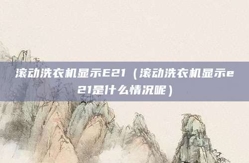 滚动洗衣机显示E21（滚动洗衣机显示e21是什么情况呢）