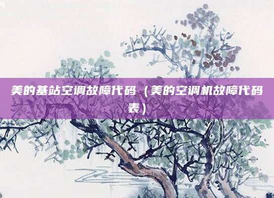 美的基站空调故障代码（美的空调机故障代码表）
