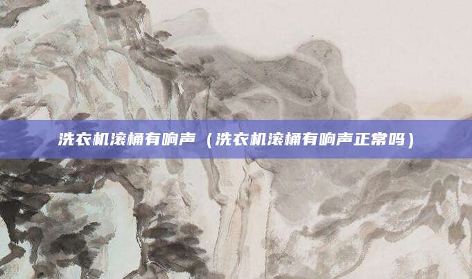 洗衣机滚桶有响声（洗衣机滚桶有响声正常吗）