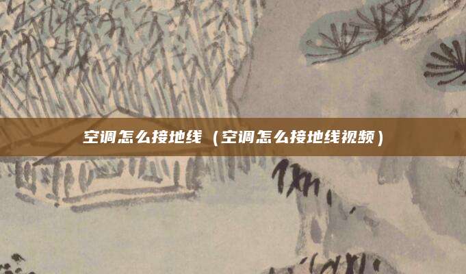 空调怎么接地线（空调怎么接地线视频）