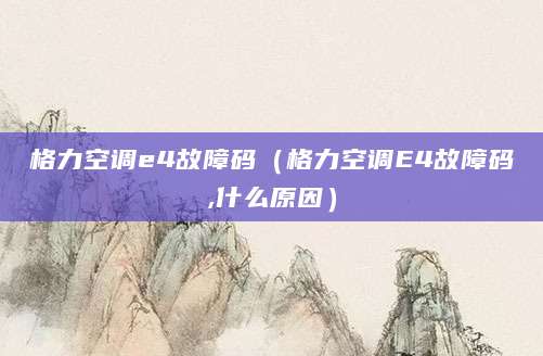 格力空调e4故障码（格力空调E4故障码,什么原因）