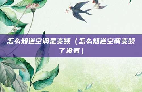 怎么知道空调是变频（怎么知道空调变频了没有）