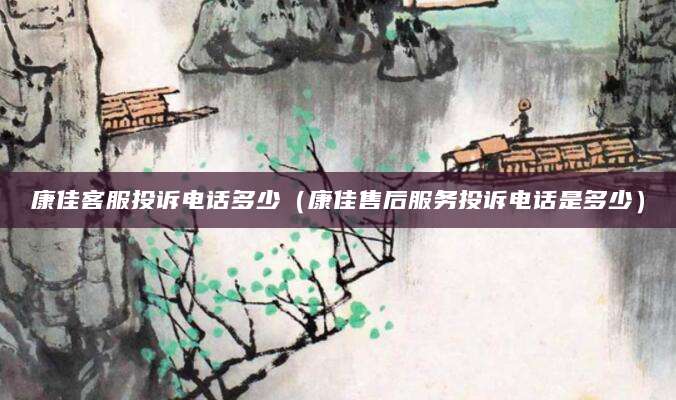 康佳客服投诉电话多少（康佳售后服务投诉电话是多少）