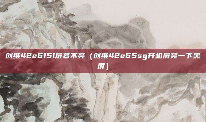 创维42e615l屏幕不亮（创维42e65sg开机屏亮一下黑屏）