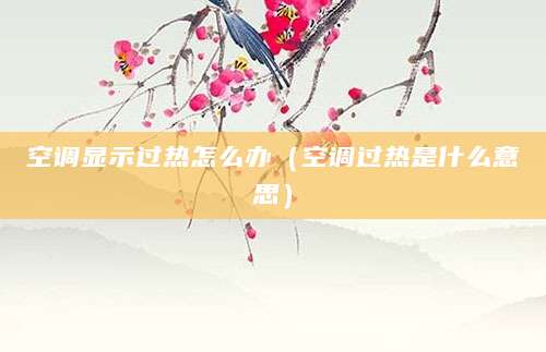 空调显示过热怎么办（空调过热是什么意思）