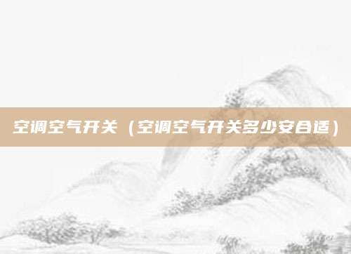 空调空气开关（空调空气开关多少安合适）