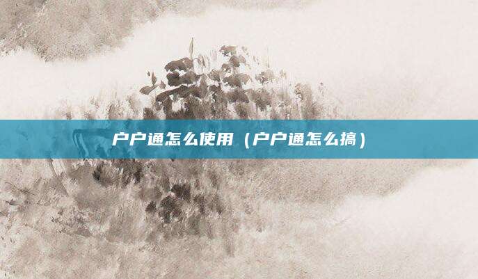 户户通怎么使用（户户通怎么搞）
