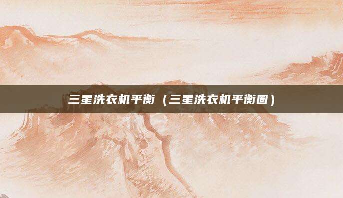 三星洗衣机平衡（三星洗衣机平衡圈）
