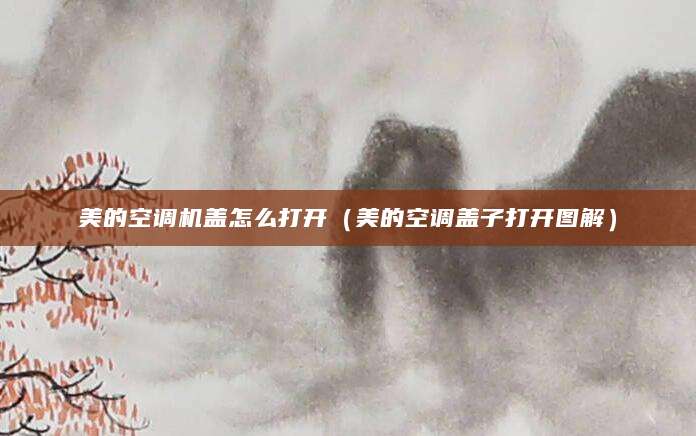 美的空调机盖怎么打开（美的空调盖子打开图解）