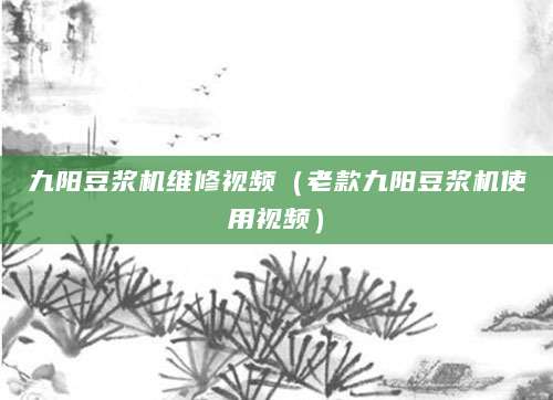 九阳豆浆机维修视频（老款九阳豆浆机使用视频）