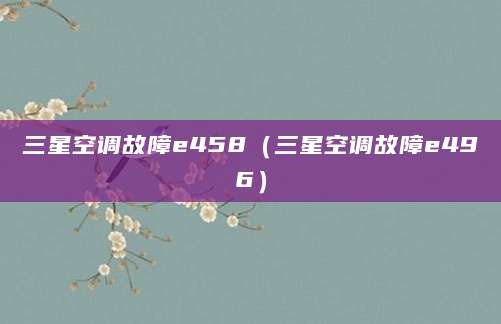 三星空调故障e458（三星空调故障e496）