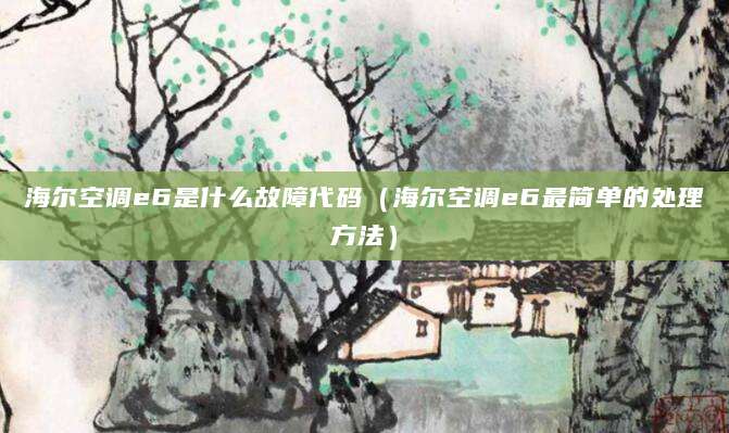 海尔空调e6是什么故障代码（海尔空调e6最简单的处理方法）