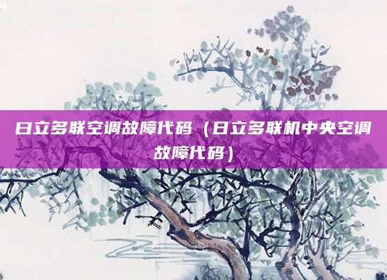 曰立多联空调故障代码（日立多联机中央空调故障代码）
