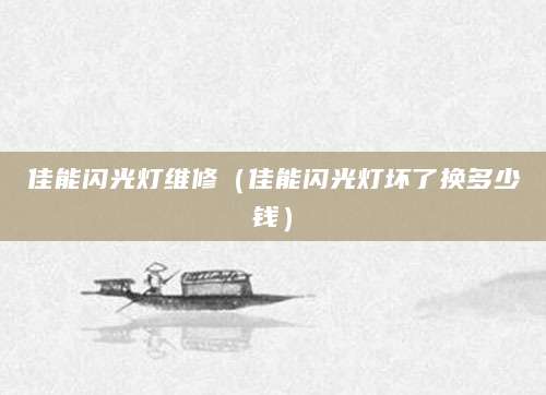 佳能闪光灯维修（佳能闪光灯坏了换多少钱）