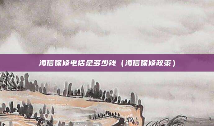 海信保修电话是多少钱（海信保修政策）