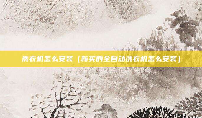 洗衣机怎么安装（新买的全自动洗衣机怎么安装）