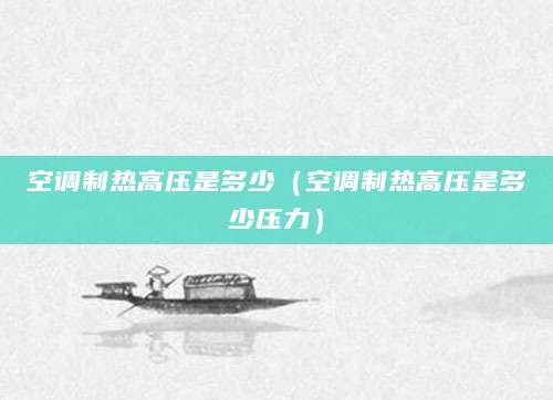 空调制热高压是多少（空调制热高压是多少压力）