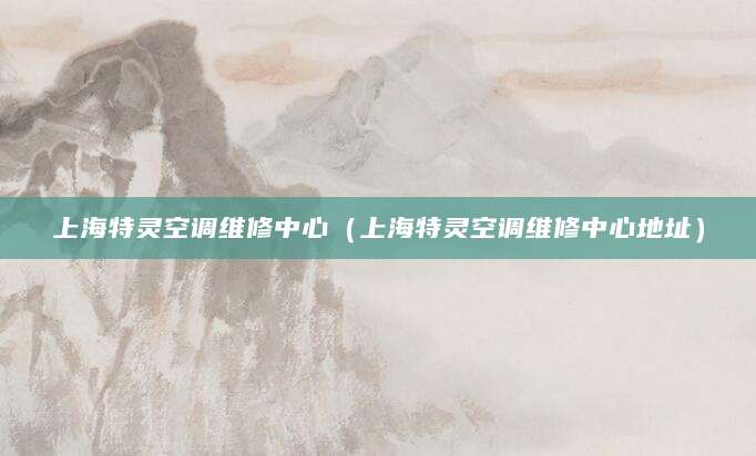 上海特灵空调维修中心（上海特灵空调维修中心地址）