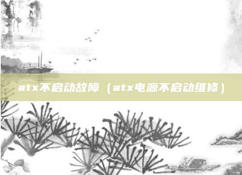 atx不启动故障（atx电源不启动维修）