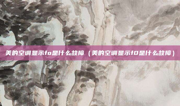 美的空调显示fo是什么故障（美的空调显示f0是什么故障）